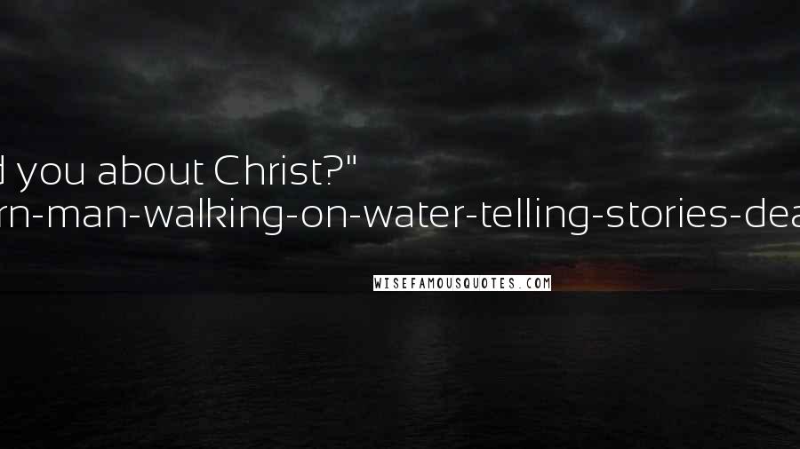 Robert Holdstock Quotes: Have I told you about Christ?" "Ghost-born-man-walking-on-water-telling-stories-dead-on-tree.