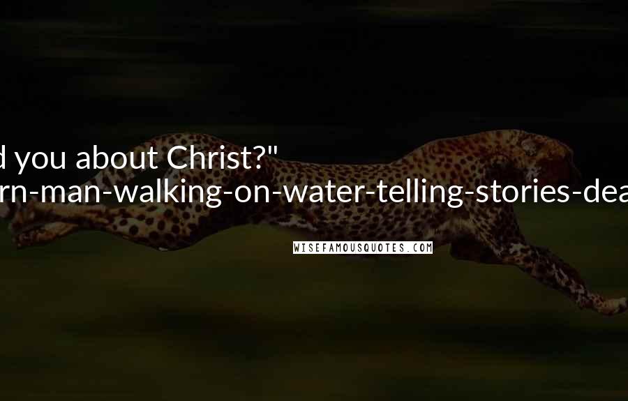 Robert Holdstock Quotes: Have I told you about Christ?" "Ghost-born-man-walking-on-water-telling-stories-dead-on-tree.