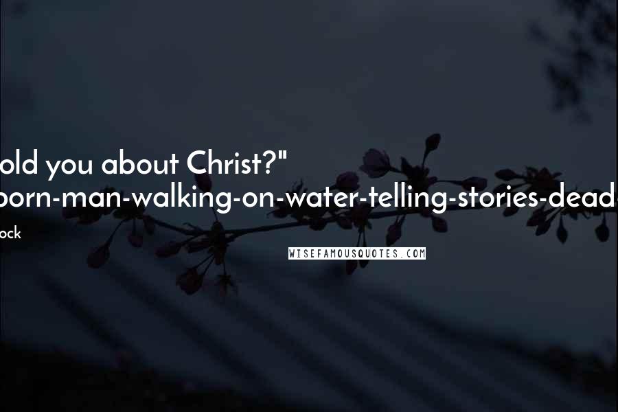 Robert Holdstock Quotes: Have I told you about Christ?" "Ghost-born-man-walking-on-water-telling-stories-dead-on-tree.