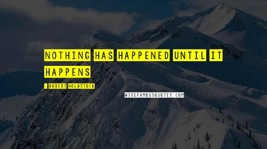 Robert Holdstock Quotes: Nothing has happened until it happens