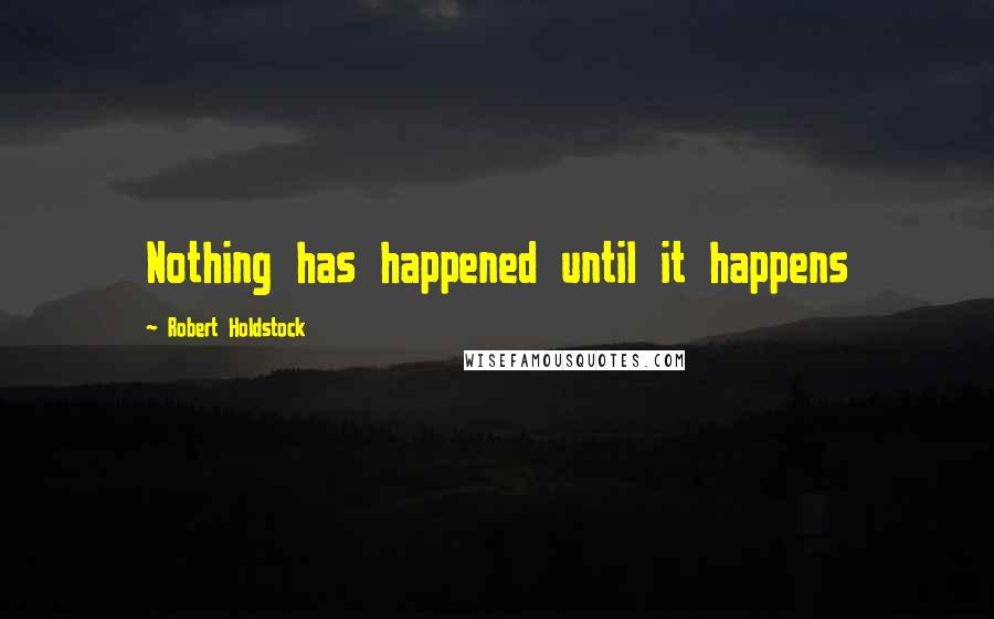 Robert Holdstock Quotes: Nothing has happened until it happens