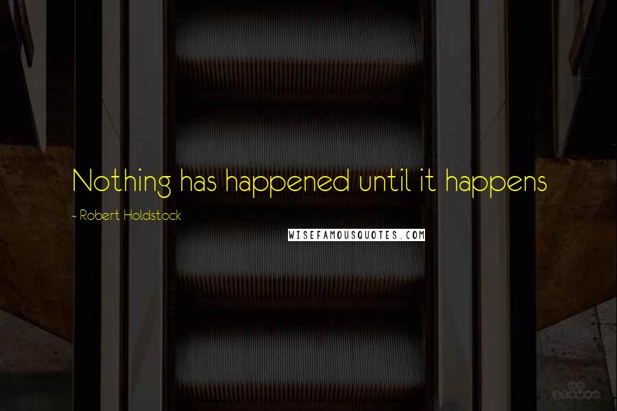 Robert Holdstock Quotes: Nothing has happened until it happens