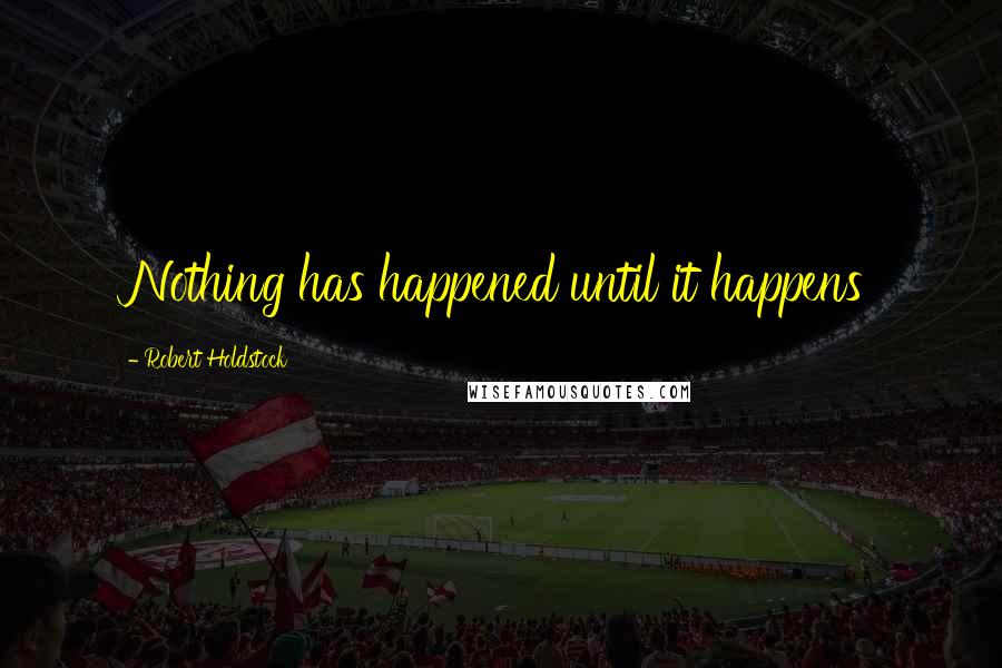 Robert Holdstock Quotes: Nothing has happened until it happens
