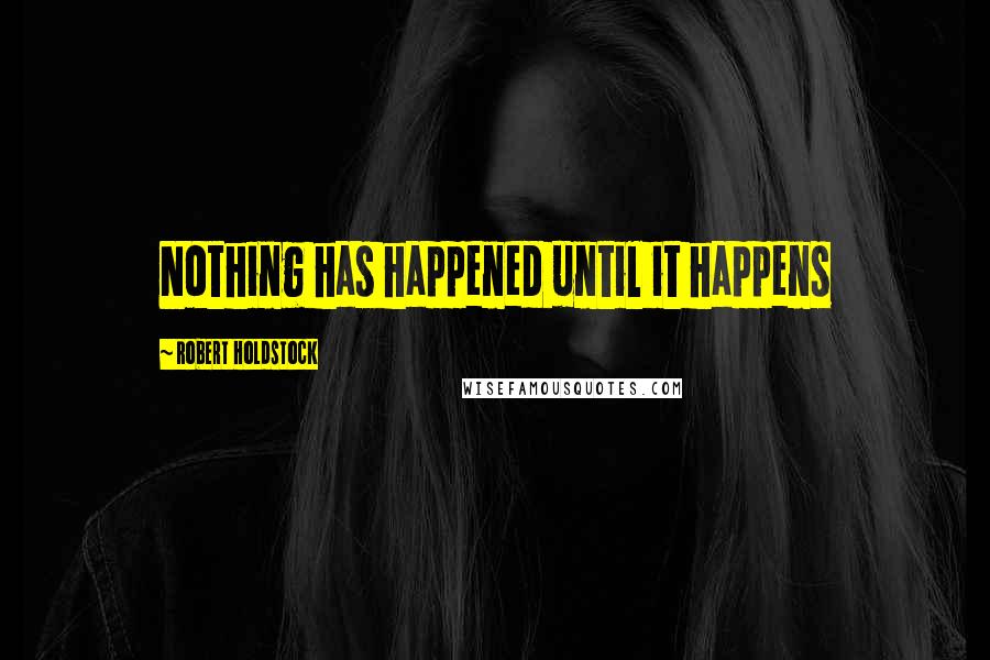 Robert Holdstock Quotes: Nothing has happened until it happens