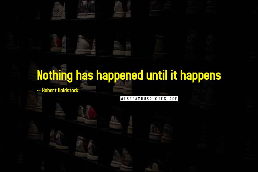 Robert Holdstock Quotes: Nothing has happened until it happens