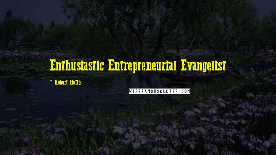 Robert Hollis Quotes: Enthusiastic Entrepreneurial Evangelist