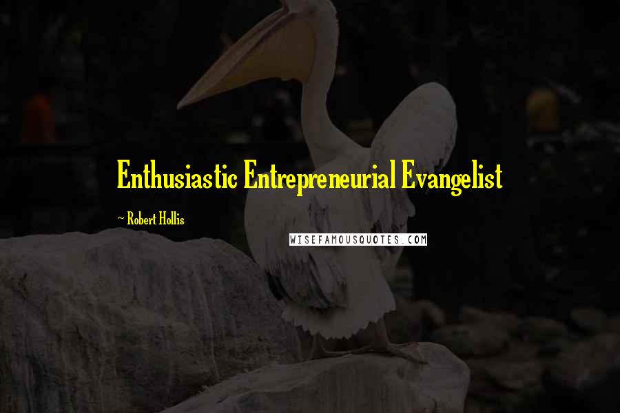 Robert Hollis Quotes: Enthusiastic Entrepreneurial Evangelist