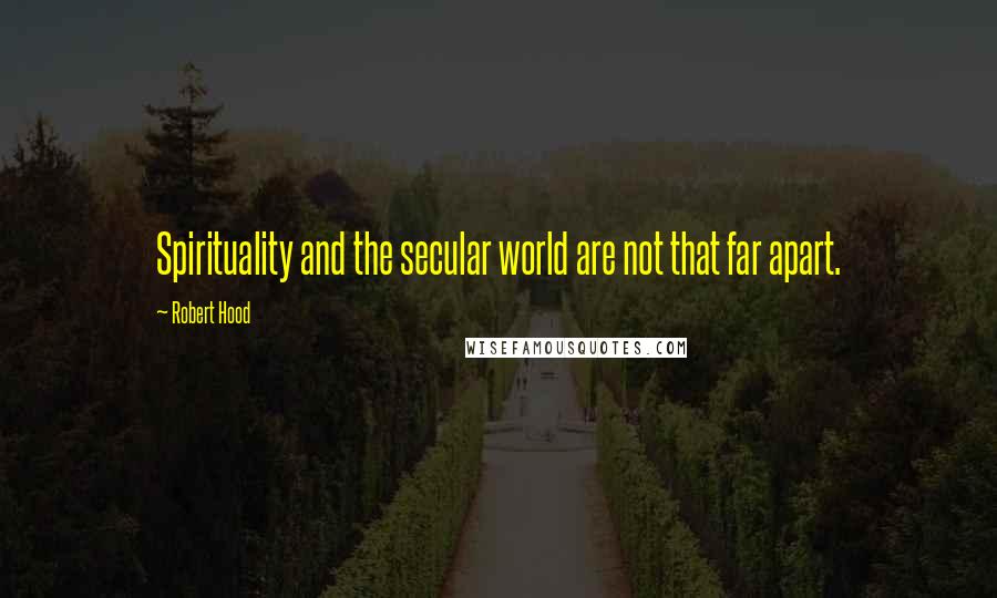 Robert Hood Quotes: Spirituality and the secular world are not that far apart.
