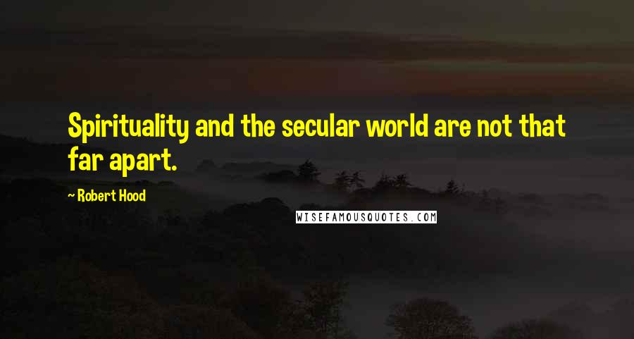 Robert Hood Quotes: Spirituality and the secular world are not that far apart.