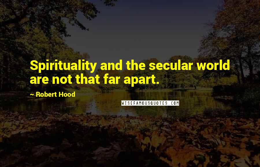 Robert Hood Quotes: Spirituality and the secular world are not that far apart.