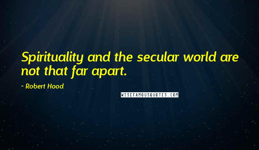 Robert Hood Quotes: Spirituality and the secular world are not that far apart.