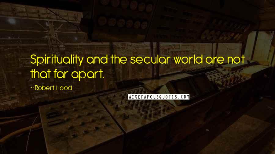 Robert Hood Quotes: Spirituality and the secular world are not that far apart.