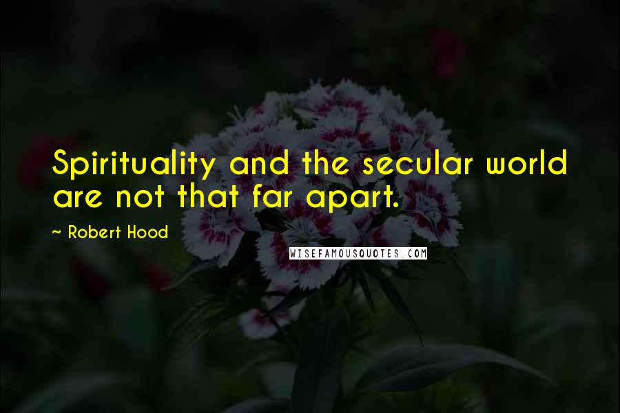 Robert Hood Quotes: Spirituality and the secular world are not that far apart.