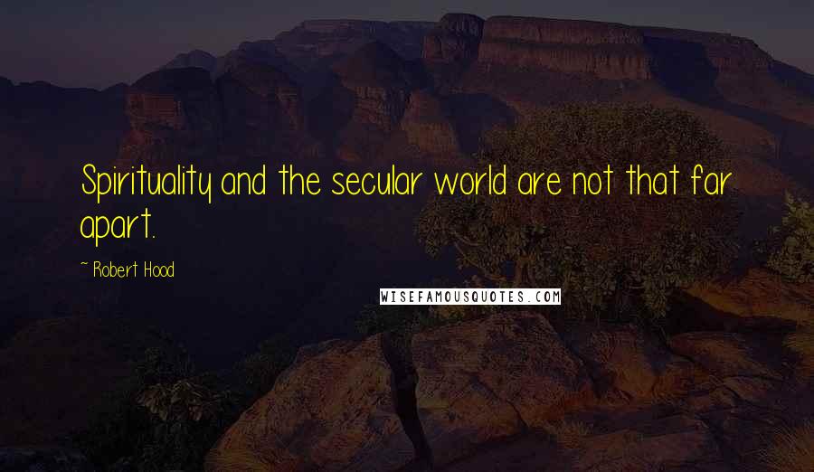 Robert Hood Quotes: Spirituality and the secular world are not that far apart.