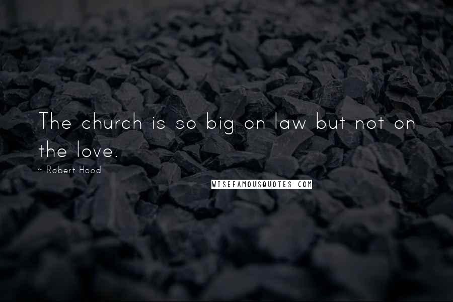 Robert Hood Quotes: The church is so big on law but not on the love.