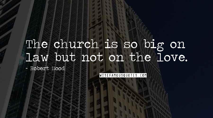 Robert Hood Quotes: The church is so big on law but not on the love.