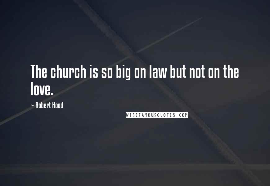 Robert Hood Quotes: The church is so big on law but not on the love.