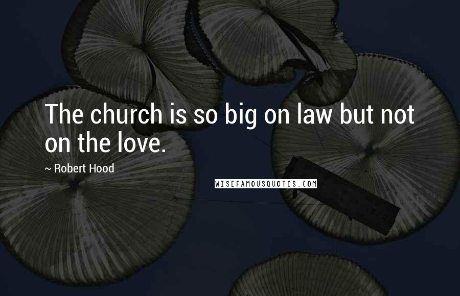 Robert Hood Quotes: The church is so big on law but not on the love.