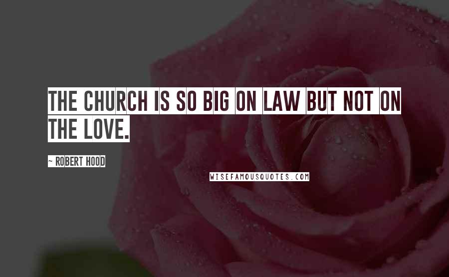 Robert Hood Quotes: The church is so big on law but not on the love.