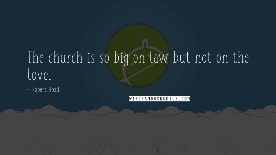 Robert Hood Quotes: The church is so big on law but not on the love.