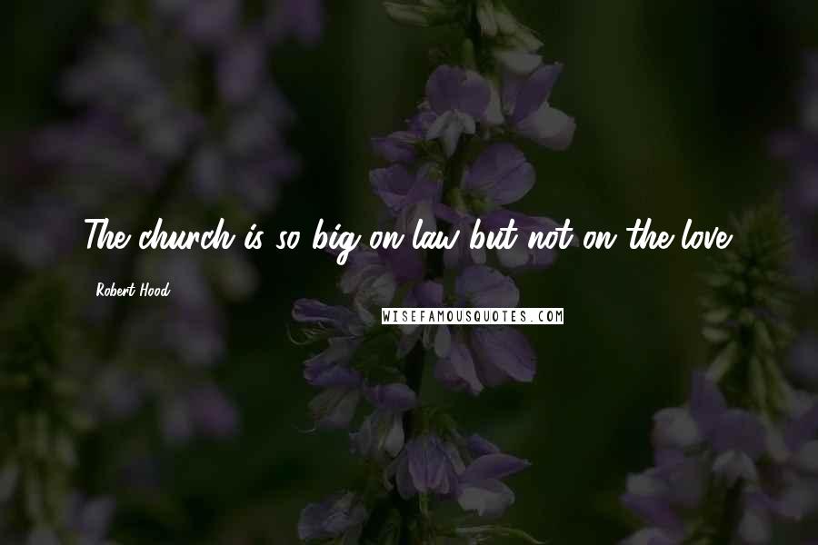 Robert Hood Quotes: The church is so big on law but not on the love.