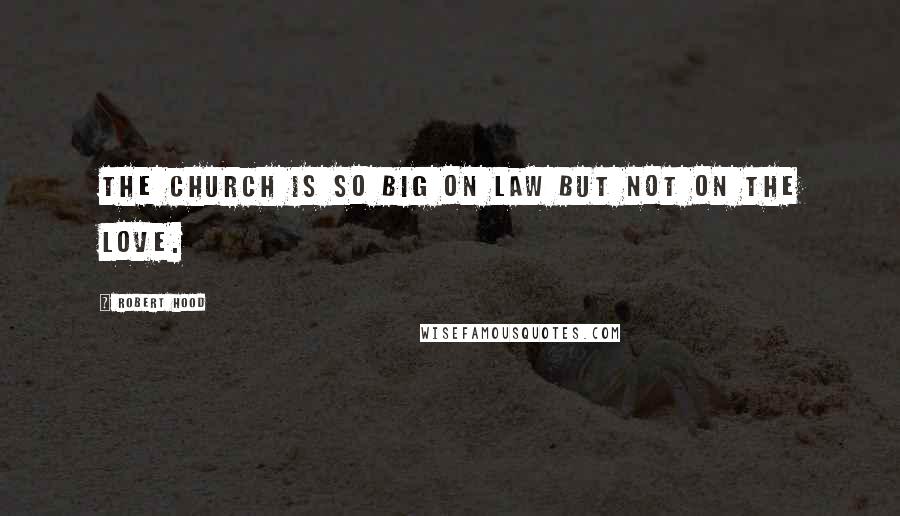 Robert Hood Quotes: The church is so big on law but not on the love.