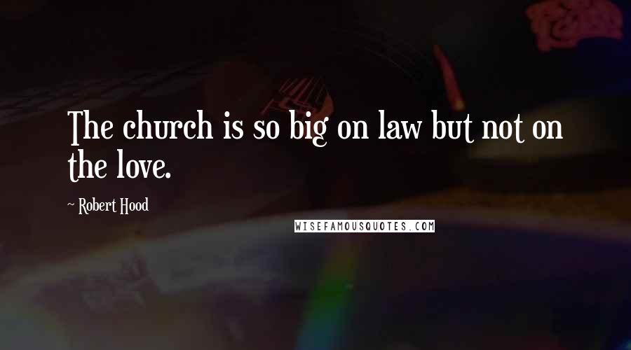 Robert Hood Quotes: The church is so big on law but not on the love.