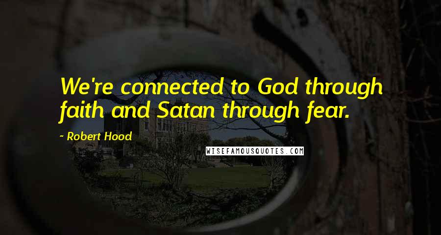 Robert Hood Quotes: We're connected to God through faith and Satan through fear.