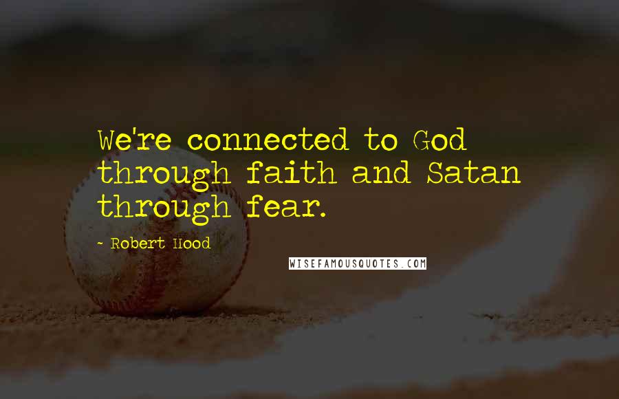 Robert Hood Quotes: We're connected to God through faith and Satan through fear.