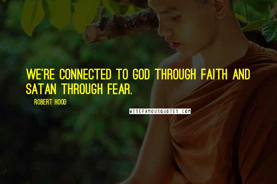 Robert Hood Quotes: We're connected to God through faith and Satan through fear.
