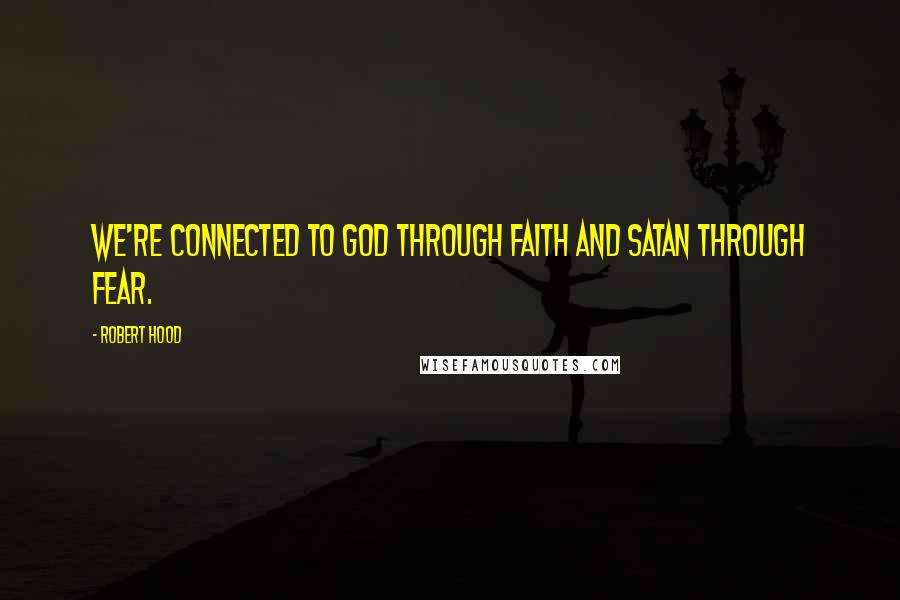 Robert Hood Quotes: We're connected to God through faith and Satan through fear.