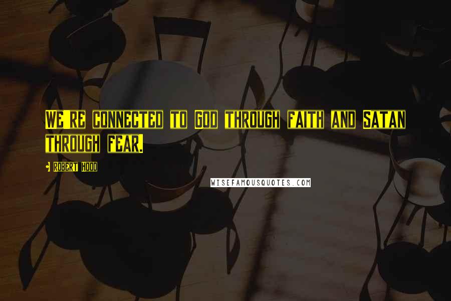 Robert Hood Quotes: We're connected to God through faith and Satan through fear.