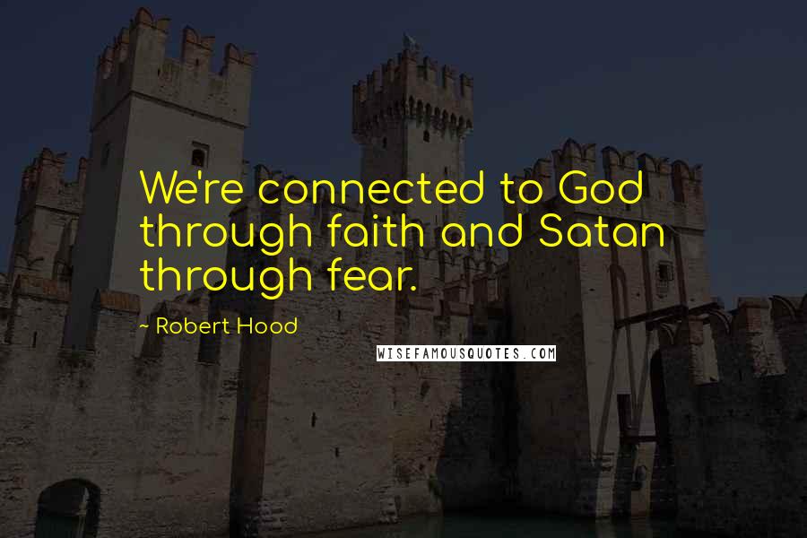 Robert Hood Quotes: We're connected to God through faith and Satan through fear.