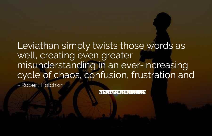 Robert Hotchkin Quotes: Leviathan simply twists those words as well, creating even greater misunderstanding in an ever-increasing cycle of chaos, confusion, frustration and