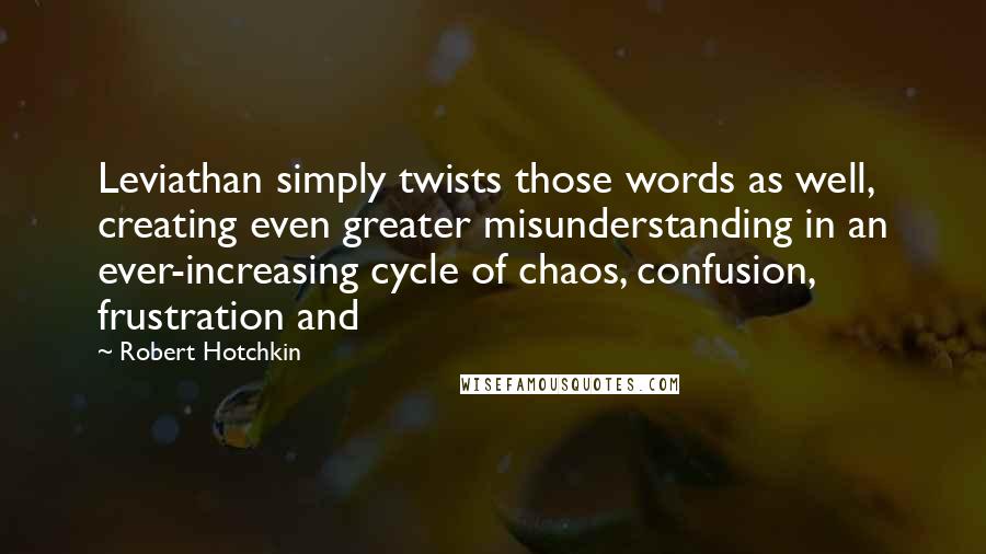 Robert Hotchkin Quotes: Leviathan simply twists those words as well, creating even greater misunderstanding in an ever-increasing cycle of chaos, confusion, frustration and