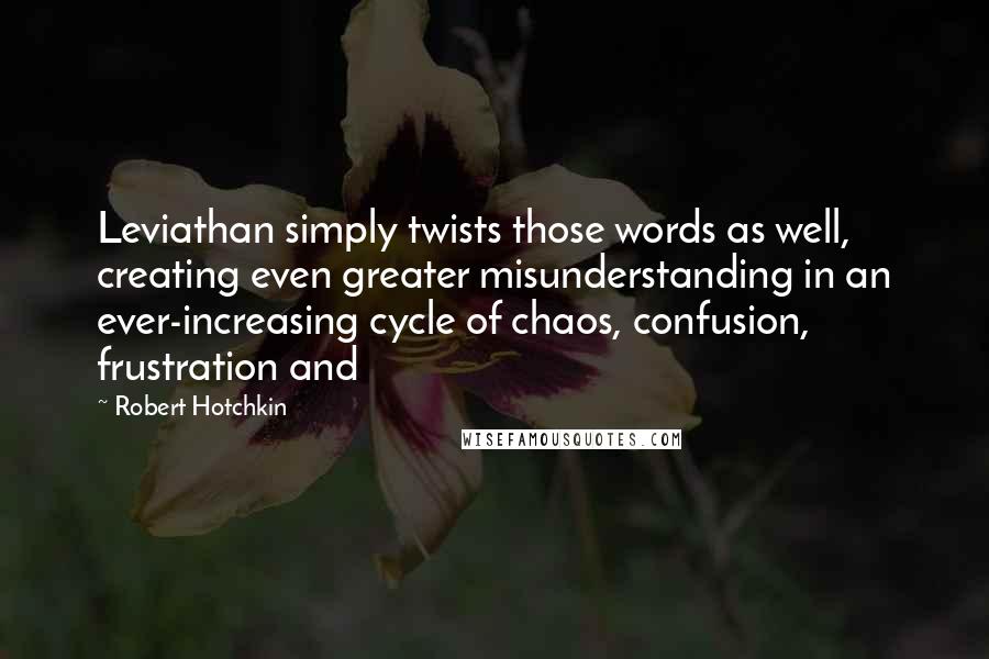 Robert Hotchkin Quotes: Leviathan simply twists those words as well, creating even greater misunderstanding in an ever-increasing cycle of chaos, confusion, frustration and