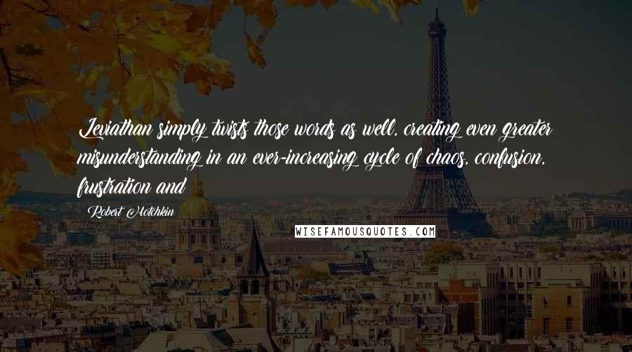 Robert Hotchkin Quotes: Leviathan simply twists those words as well, creating even greater misunderstanding in an ever-increasing cycle of chaos, confusion, frustration and