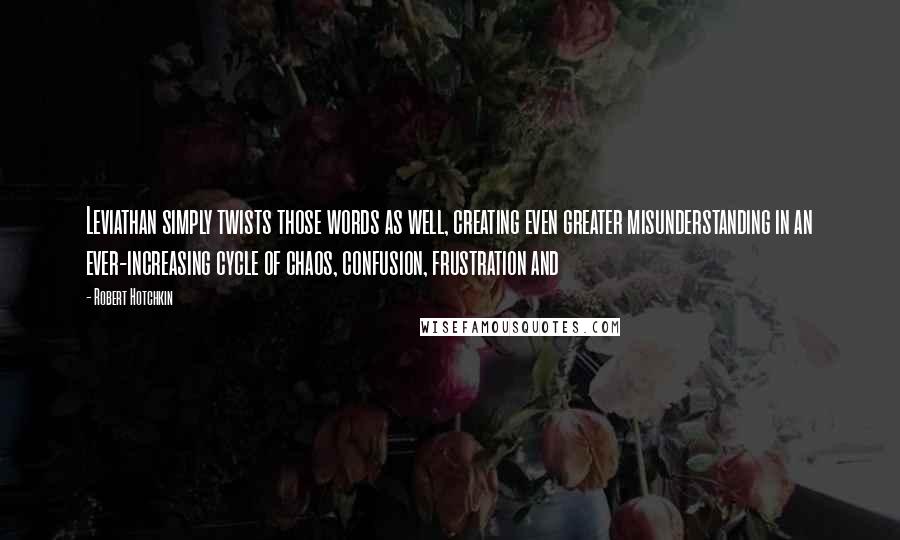 Robert Hotchkin Quotes: Leviathan simply twists those words as well, creating even greater misunderstanding in an ever-increasing cycle of chaos, confusion, frustration and