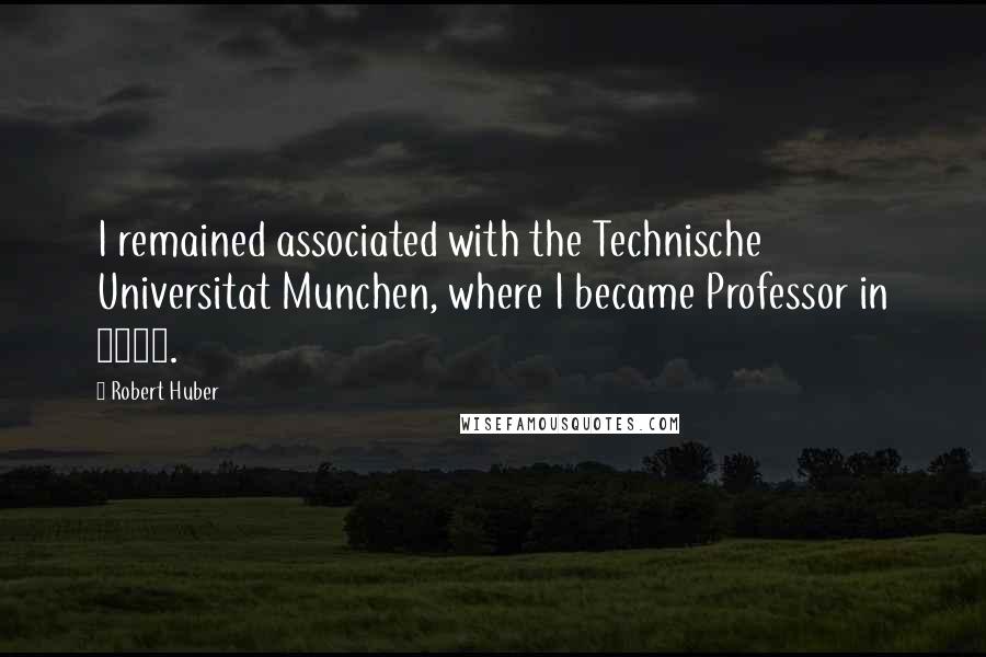 Robert Huber Quotes: I remained associated with the Technische Universitat Munchen, where I became Professor in 1976.