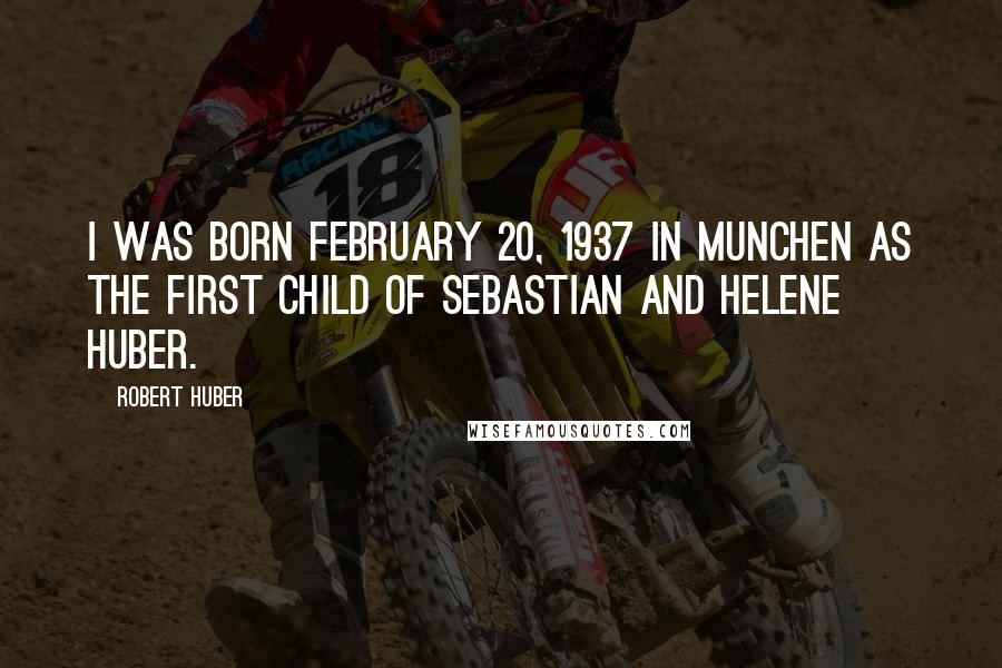 Robert Huber Quotes: I was born February 20, 1937 in Munchen as the first child of Sebastian and Helene Huber.