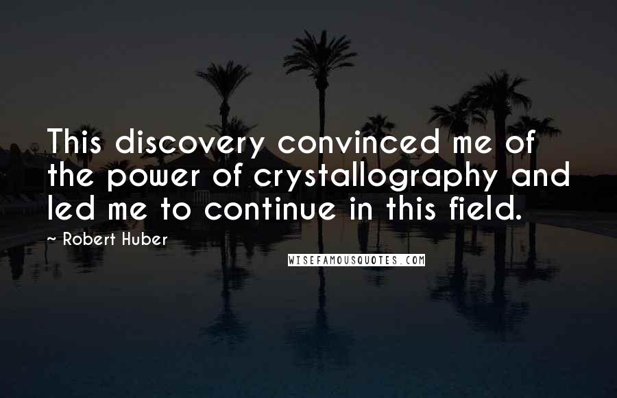Robert Huber Quotes: This discovery convinced me of the power of crystallography and led me to continue in this field.