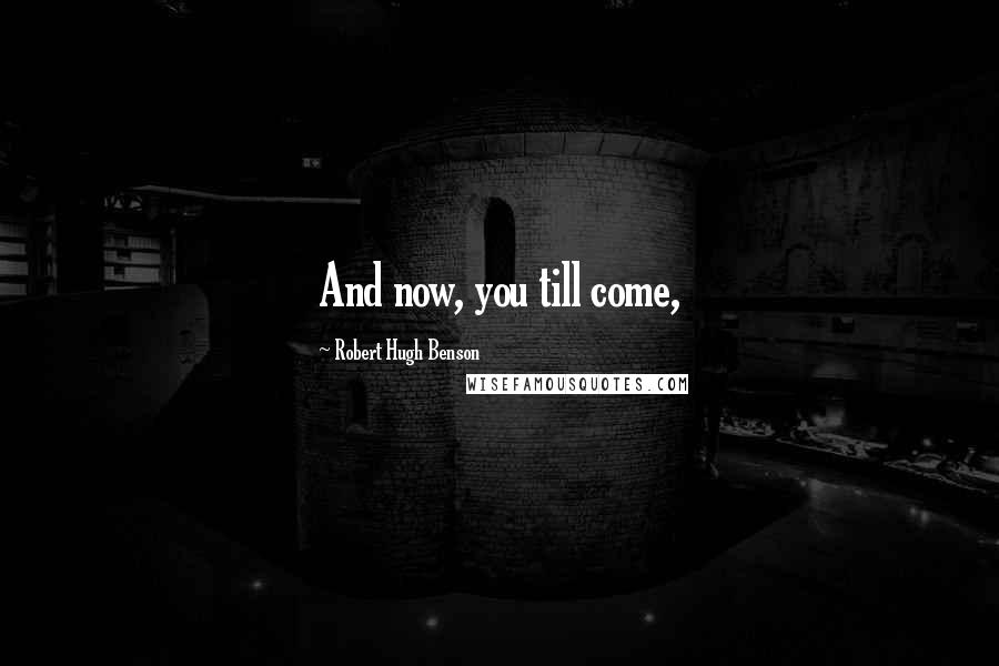 Robert Hugh Benson Quotes: And now, you till come,