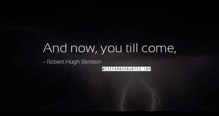 Robert Hugh Benson Quotes: And now, you till come,