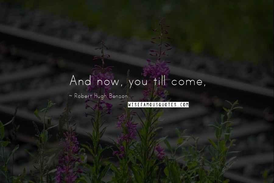 Robert Hugh Benson Quotes: And now, you till come,