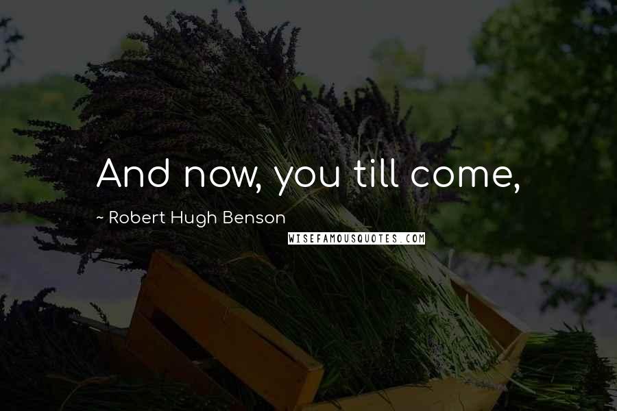 Robert Hugh Benson Quotes: And now, you till come,