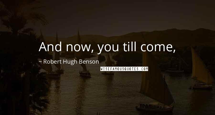 Robert Hugh Benson Quotes: And now, you till come,