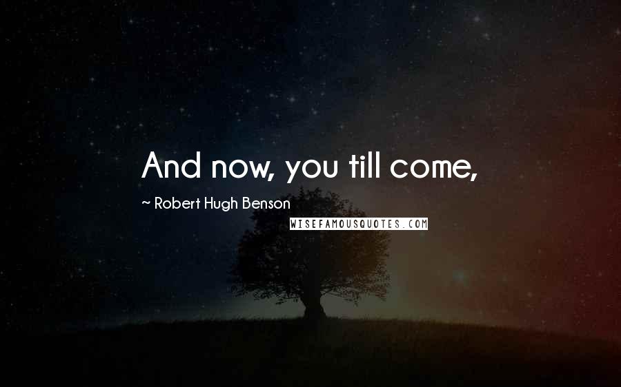 Robert Hugh Benson Quotes: And now, you till come,