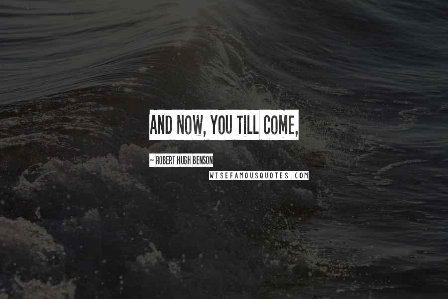 Robert Hugh Benson Quotes: And now, you till come,