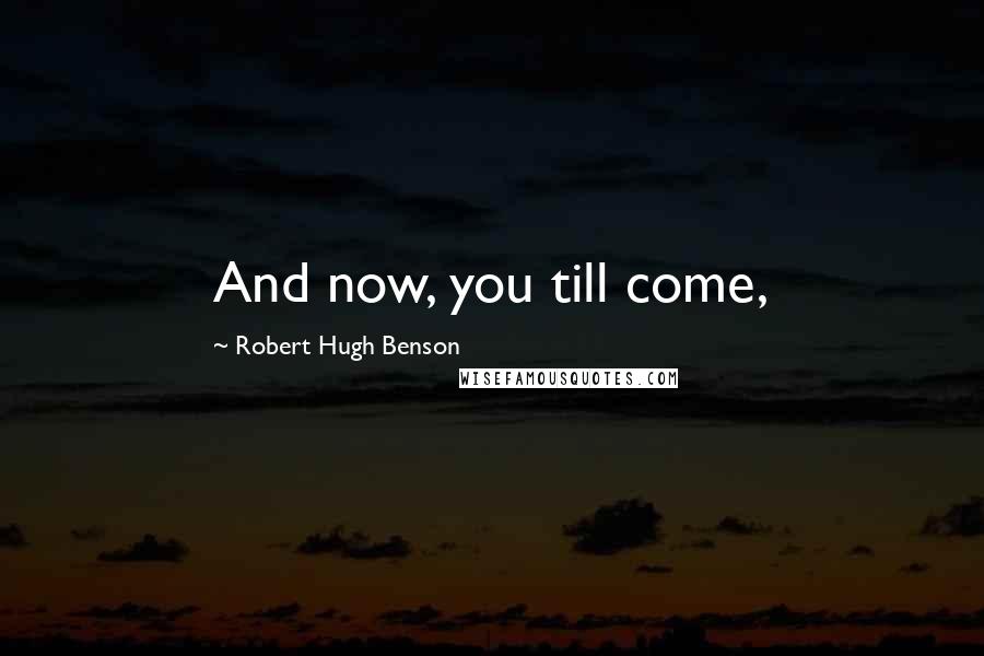 Robert Hugh Benson Quotes: And now, you till come,