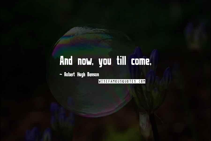 Robert Hugh Benson Quotes: And now, you till come,